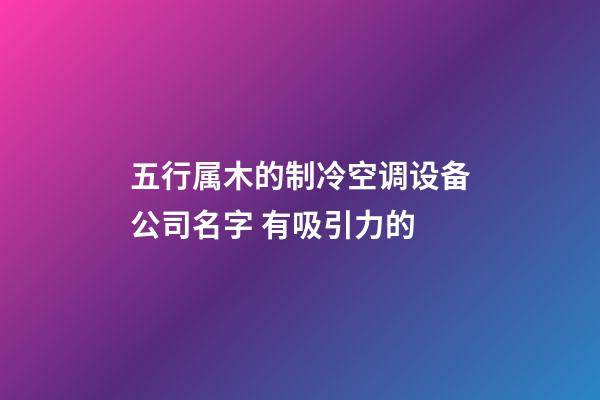 五行属木的制冷空调设备公司名字 有吸引力的-第1张-公司起名-玄机派